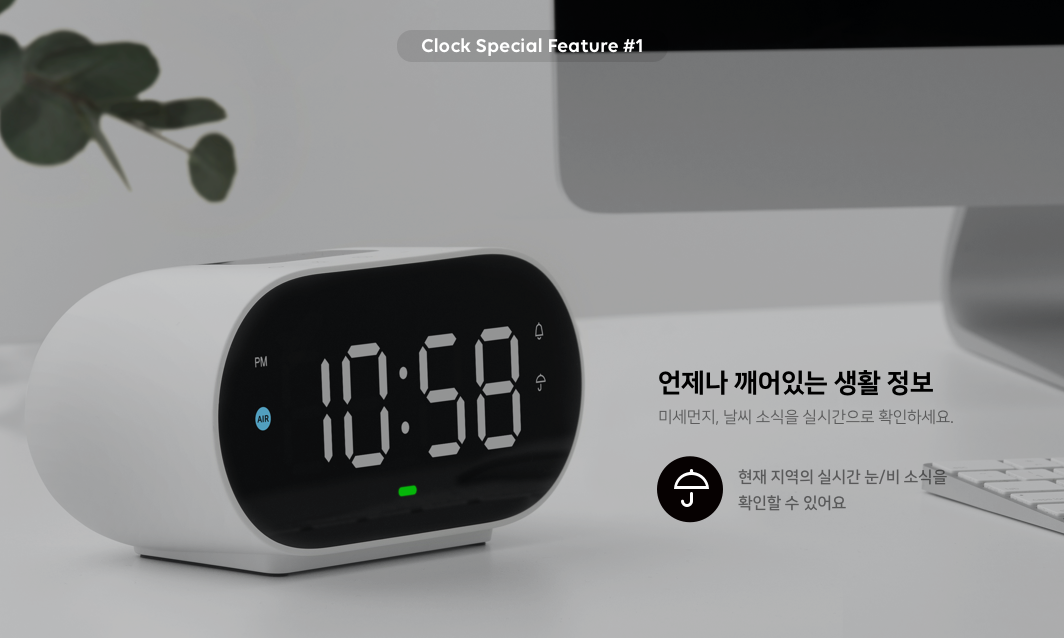 clock special feature 1. 언제나 깨어있는 생활 정보 미세먼지, 날씨 소식을 실시간으로 확인하세요. 현재 지역의 실시간 눈/비 소식을 확인할 수 있어요.