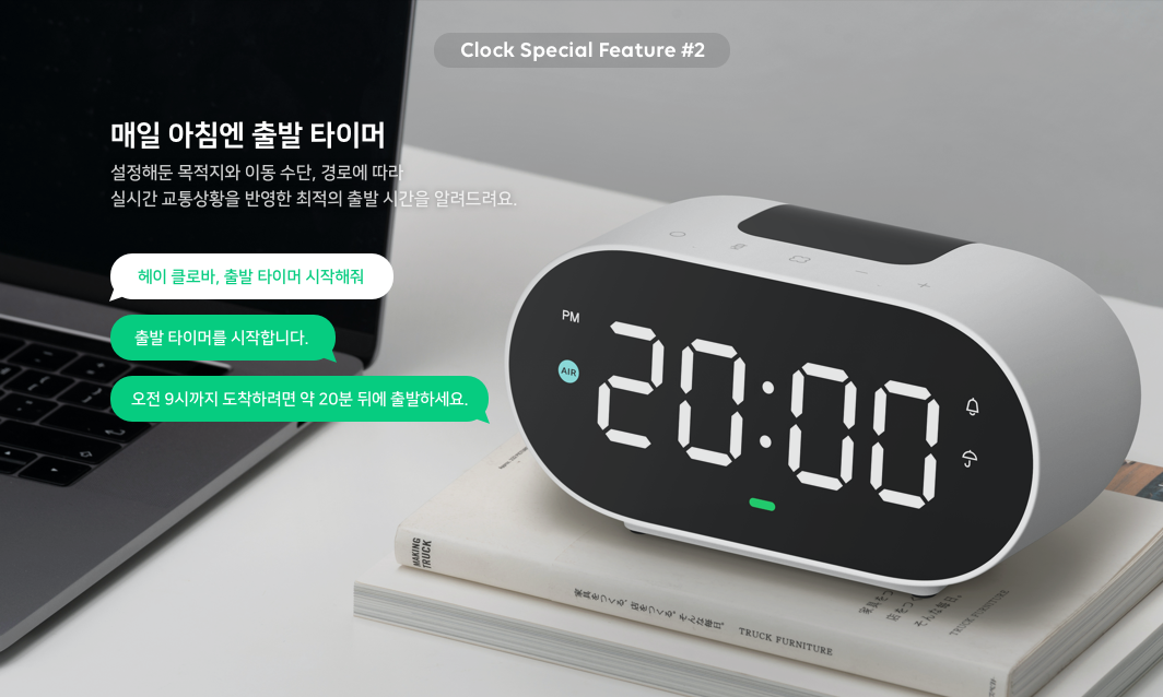 Clock Special Feature 2. 매일 아침엔 출발 타이머 설정해둔 목적지와 이동 수단, 경로에 따라 실시간 교통상황을 반영한 최적의 출발 시간을 알려드려요. 헤이 클로바, 출발 타이머 시작해줘, 출발 타이머를 시작합니다. 오전 9시까지 도착하려면 약 20분 뒤에 출발하세요.