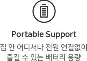 Portable Support. 집 안 어디서나 전원 연결없이 즐길 수 있는 배터리 용량