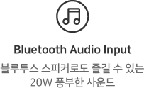 Bluetooth Audio Input. 블루투스 스피커로도 즐길 수 있는 20W 풍부한 사운드