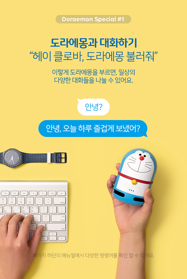 1. 도라에몽과 대화하기. '헤이 클로바, 도라에몽 불러줘.' 이렇게 도라에몽을 부르면, 일상의 다양한 대화들을 나눌 수 있어요. '안녕?' '안녕, 오늘 하루 즐겁게 보냈어?'