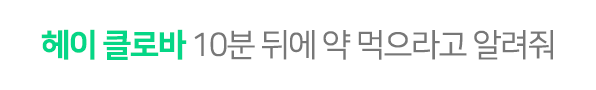 헤이 클로바 10분 뒤에 약 먹으라고 알려줘