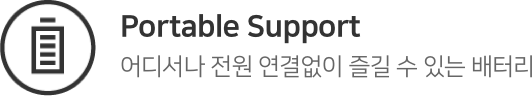 Portable Support. 어디서나 전원 연결없이 즐길 수 있는 배터리